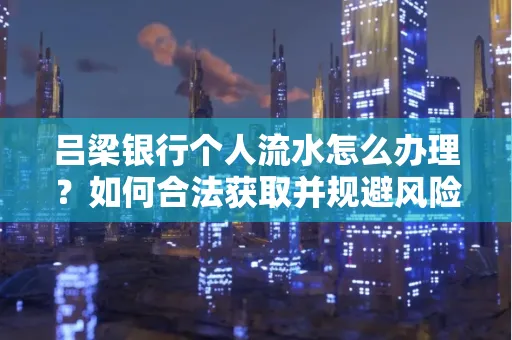 吕梁银行个人流水怎么办理?如何合法获取并规避风险?